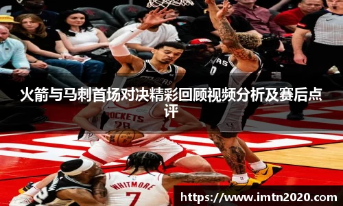 火箭与马刺首场对决精彩回顾视频分析及赛后点评