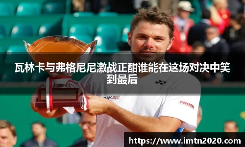 瓦林卡与弗格尼尼激战正酣谁能在这场对决中笑到最后