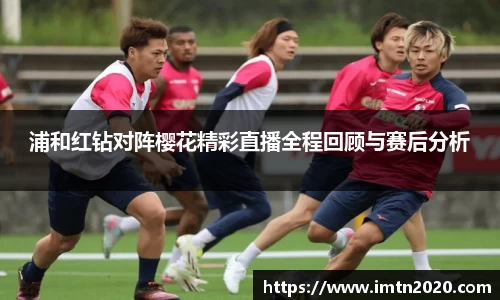 浦和红钻对阵樱花精彩直播全程回顾与赛后分析